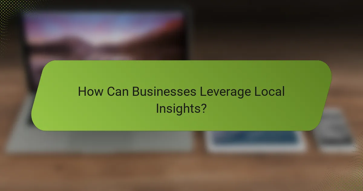 How Can Businesses Leverage Local Insights?