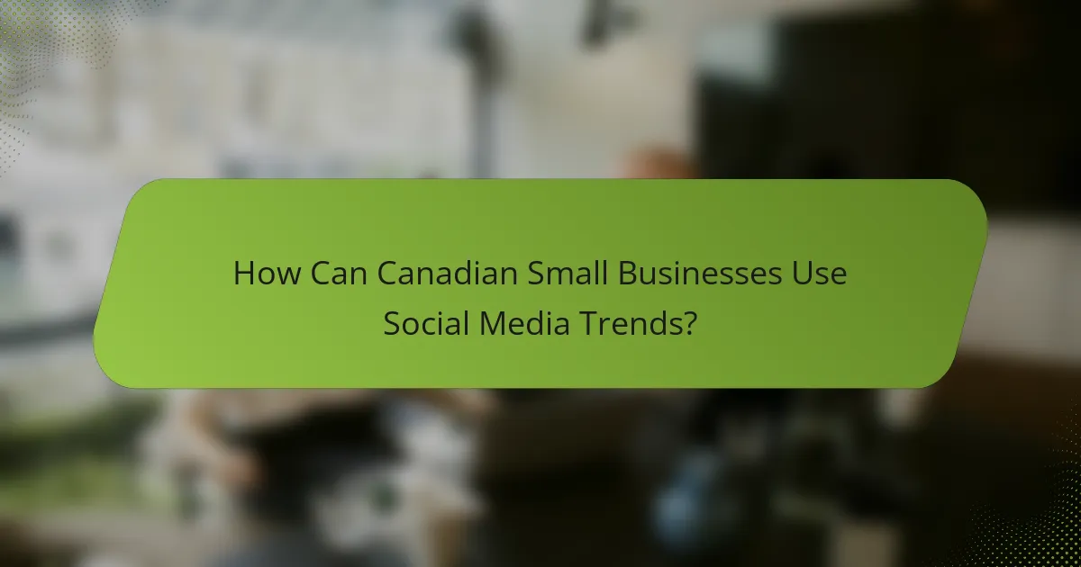 How Can Canadian Small Businesses Use Social Media Trends?