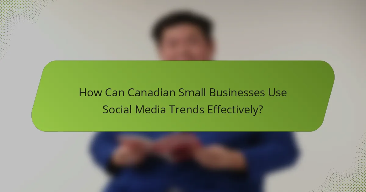How Can Canadian Small Businesses Use Social Media Trends Effectively?