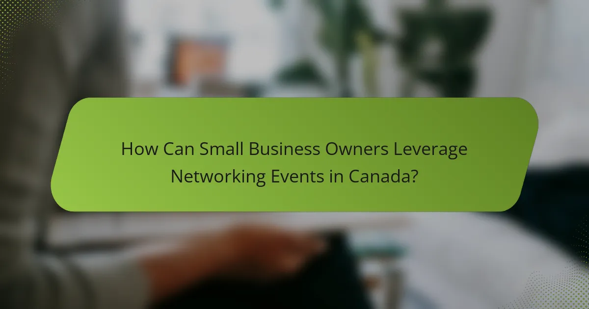 How Can Small Business Owners Leverage Networking Events in Canada?