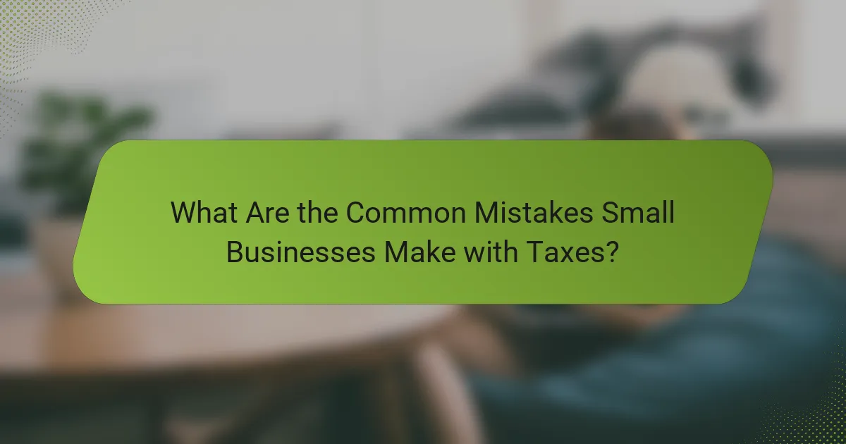 What Are the Common Mistakes Small Businesses Make with Taxes?
